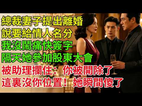 總裁妻子提出離婚說要給情人名分，我沒鬧痛快簽字，隔天她參加股東大會，被助理攔住：妳被開除了，這裏沒妳位置！她瞬間傻了【逆襲人生】#奇聞#故事#完結文