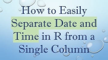 How to Easily Separate Date and Time in R from a Single Column