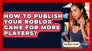 How To Publish Your Roblox Game For More Players? - Open World Tycoons