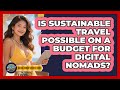Is Sustainable Travel Possible On A Budget For Digital Nomads? - Digital Nomad Success Guide