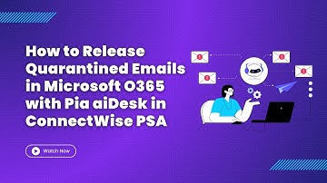 How to Release Quarantined Emails in MS O365 with Pia aiDesk in ConnectWise PSA