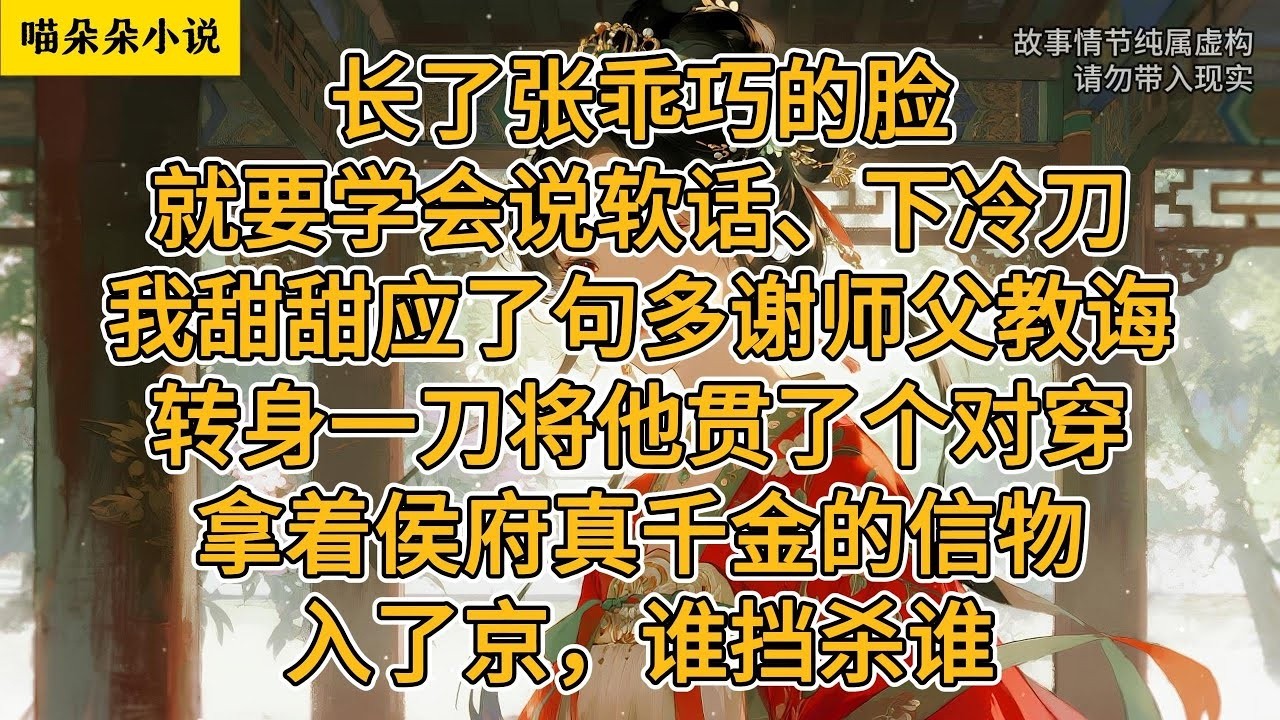 长了张乖巧的脸，就要学会说软话、下冷刀。我甜甜应了句多谢师父教诲，转身一刀将他贯了个对穿。拿着侯府真千金的信物入了京，谁挡杀谁。#一口氣看完 #小说 #小説 #故事