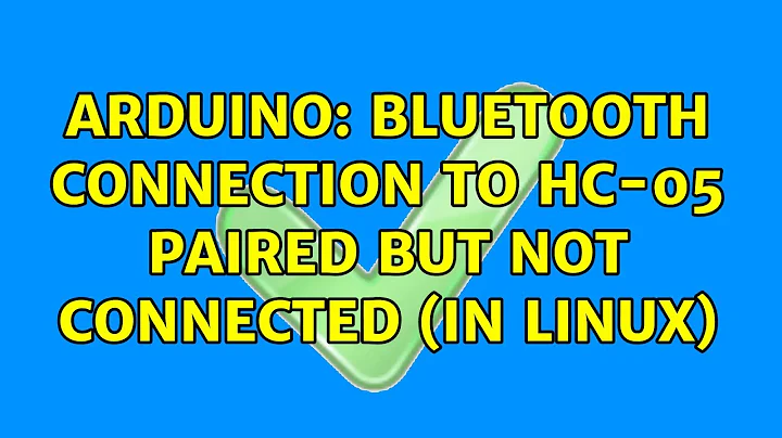 Arduino: Bluetooth connection to HC-05 paired but not connected (in Linux) (2 Solutions!!)