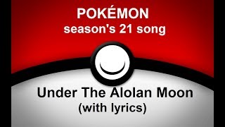 POKÉMON - Season's 21 song - Under The Alolan Moon (with lyrics)
