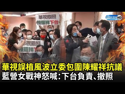 華視誤植風波立委包圍陳耀祥抗議 藍營女戰神怒喊：下台負責、撤照｜中時新聞網