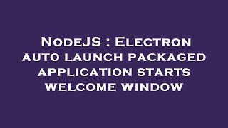NodeJS : Electron auto launch packaged application starts welcome window