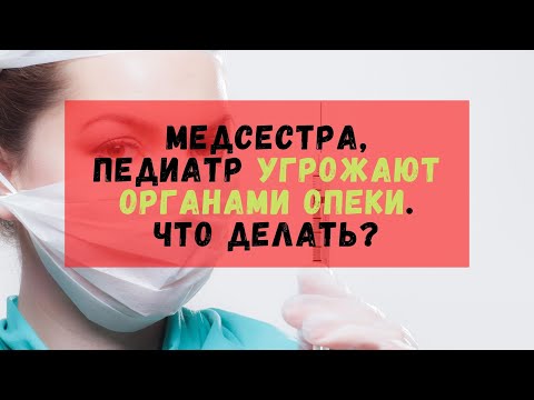 Медсестра, педиатр угрожают органами опеки. Что делать?