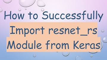 How to Successfully Import resnet_rs Module from Keras