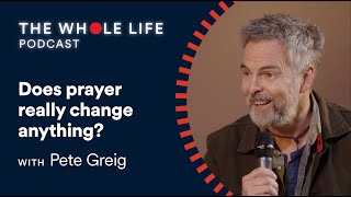 Pete Greig: Does prayer really change anything? (Live episode) | The Whole Life Podcast | S1 Ep 4