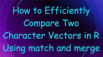 How to Efficiently Compare Two Character Vectors in R Using match and merge