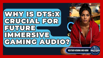 Why Is DTS:X Crucial For Future Immersive Gaming Audio? - NextGen Viewing and Audio