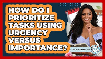 How Do I Prioritize Tasks Using Urgency Versus Importance? - The Time Management Pro