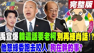 【#大新聞大爆卦 中】禹宣爆韓這話要老柯別再練肖話了!?他怒綠委跑去咬人!狗在幹的事?完整版 20240520@HotNewsTalk