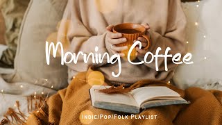 Morning Coffee  Positive songs that make you feel alive | An Indie/Pop/Folk/Acoustic Playlist