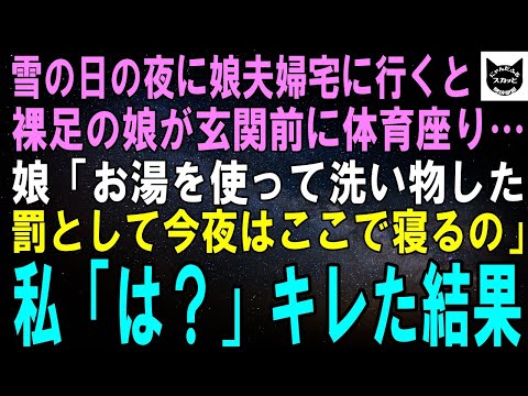 【スカッとする話】雪の日の夜に娘夫婦宅に行くと、裸足の娘が玄関の前に体育座り…私「どうしたの！？」娘「お湯を使って洗い物をしたから、罰として今日はここで寝るの」私「は？」キレた結果【修羅場】