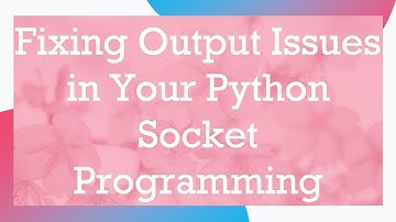 Fixing Output Issues in Your Python Socket Programming