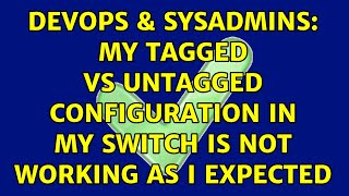 DevOps & SysAdmins: My tagged vs untagged configuration in my switch is not working as I expected