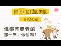 【NGHE TIẾNG TRUNG THỤ ĐỘNG】Ai Mà Chẳng Phải Già Đi, Bạn Có Sợ Không? | 谁都有变老的那一天，你怕吗？