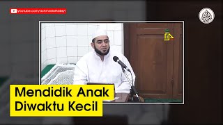 Mendidik Anak Diwaktu Kecil | Achmad Alhabsyi