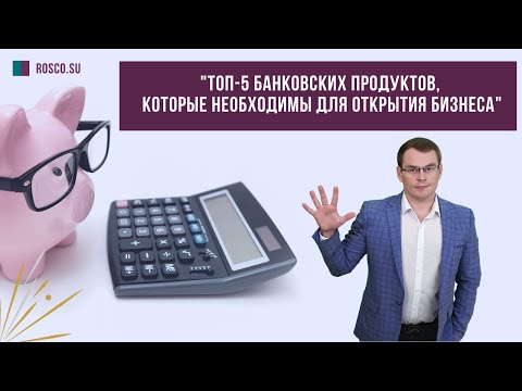 ТОП 5 банковских продуктов, которые необходимы для открытия бизнеса