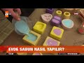 Evde sabun nasıl yapılır? -  atv Gün Ortası Bülteni