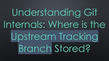 Understanding Git Internals: Where is the Upstream Tracking Branch Stored?