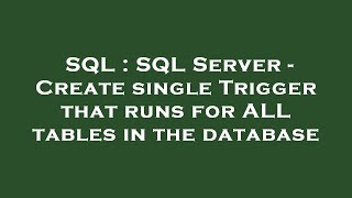SQL : SQL Server - Create single Trigger that runs for ALL tables in the database