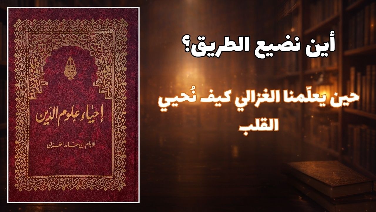 إحياء علوم الدين: كيف يغير هذا الكتاب حياتك وقلبك للأبد؟ (ملخص شامل)