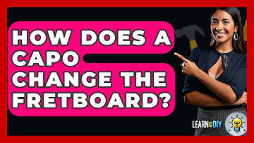How Does A Capo Change The Fretboard? - LearnToDIY360.com