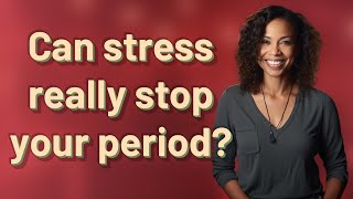 Can stress really stop your period?