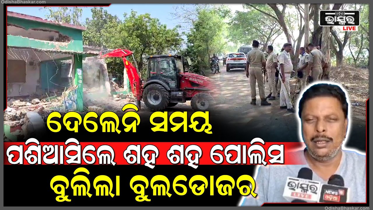 ଦେଲେନି ସମୟ, ପଶିଆସିଲେ ଶହ ଶହ ପୋଲିସ, ବୁଲିଲା ବୁଲଡୋଜର...