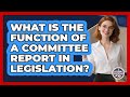 What Is The Function Of A Committee Report In Legislation? - Inside the Legislative Branch