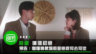 《循環初戀》情感版預告:懵懂情愫熾熱愛戀將何去何從 | 愛奇藝