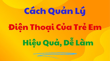 Cách Quản Lý Điện Thoại Của Con Cái Hiệu Quả, Dễ Làm