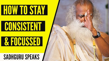 How To Stay Consistent And Focussed | Sadhguru