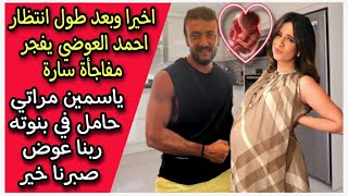 بعد طول انتظار : احمد العوضي يفجر مفاجأة عن حمل ياسمين عبد العزيز مراتي حامل في بنوته
