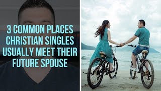 How to Meet Christian Single Men and Women: 3 Common Places Christian Singles Meet Their Spouses