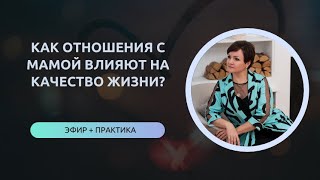 КАК ОТНОШЕНИЯ С МАМОЙ ВЛИЯЮТ НА КАЧЕСТВО ЖИЗНИ? запись практического эфира от 15.05.2024