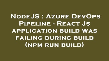 NodeJS : Azure DevOps Pipeline - React Js application build was failing during build (npm run build)