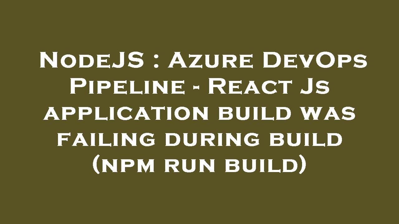 NodeJS : Azure DevOps Pipeline - React Js application build was failing during build (npm run build)