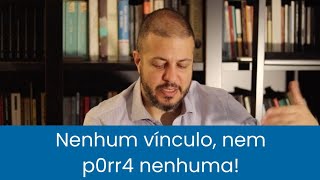 Nenhum vínculo com o outro, nem P0rr4 nenhuma!