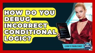 How Do You Debug Incorrect Conditional Logic? - Learn To Troubleshoot