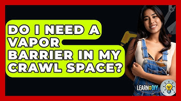 Do I Need A Vapor Barrier In My Crawl Space? - LearnToDIY360.com