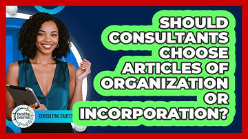 Should Consultants Choose Articles Of Organization Or Incorporation? - Consulting Career Hub