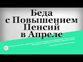 Беда с Повышением Пенсий в Апреле