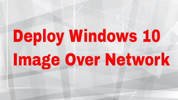 Deploy Windows 10 Image Over Network