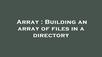 Array : Building an array of files in a directory