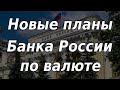 Новые планы Банка России по валюте: что хотят изменить? Курс доллара. Рынки.