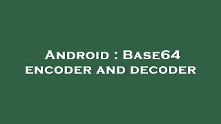 Android : Base64 encoder and decoder