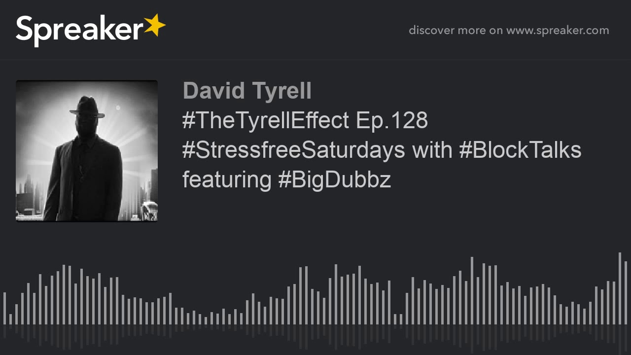 #TheTyrellEffect Ep.128 #StressfreeSaturdays with #BlockTalks featuring #BigDubbz #TheTyrellEffect Ep.128 #StressfreeSaturdays with #BlockTalks featuring #BigDubbz